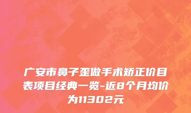 广安市鼻子歪做手术矫正价目表项目经典一览-近8个月均价为11302元