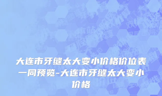 大连市牙缝太大变小价格价位表一同预览-大连市牙缝太大变小价格