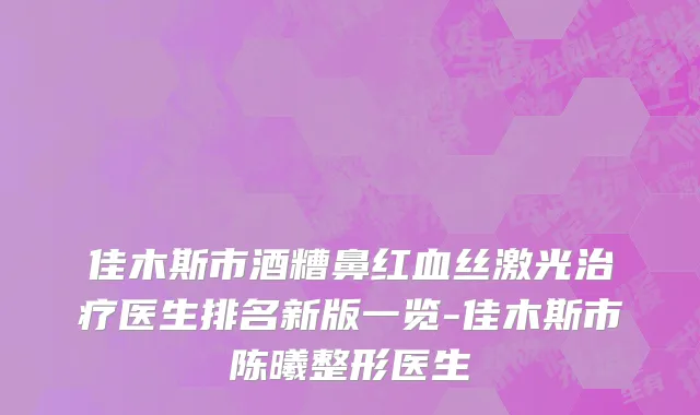 佳木斯市酒糟鼻红血丝激光治疗医生排名新版一览-佳木斯市陈曦整形医生