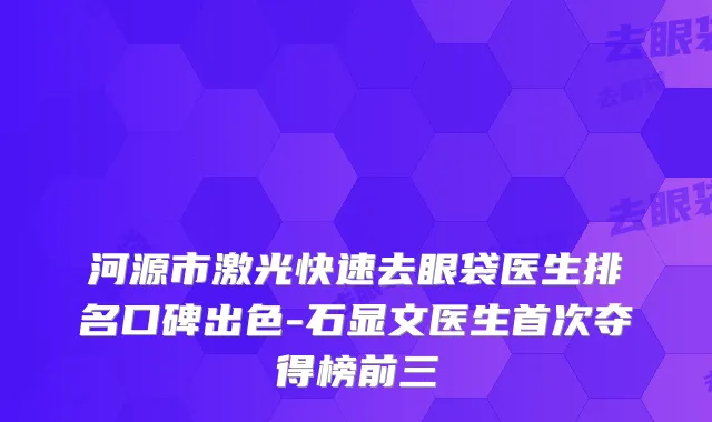 河源市激光快速去眼袋医生排名口碑出色-石显文医生首次夺得榜前三