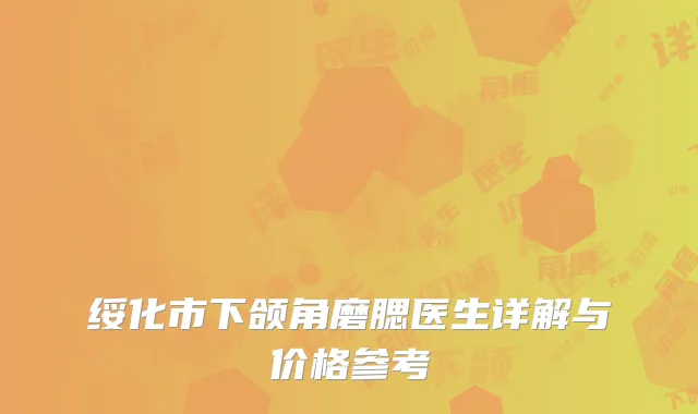 绥化市下颌角磨腮医生详解与价格参考