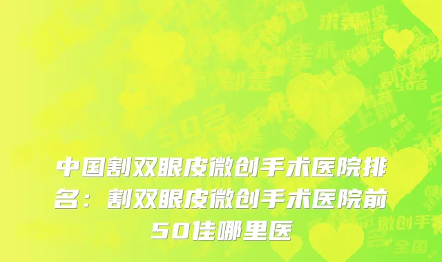 中国割双眼皮微创手术医院排名：割双眼皮微创手术医院前50佳哪里医