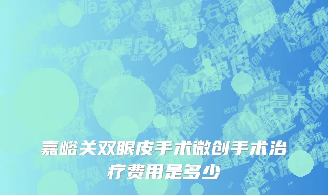 嘉峪关双眼皮手术微创手术治疗费用是多少