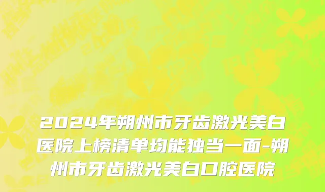 2024年朔州市牙齿激光美白医院上榜清单均能独当一面-朔州市牙齿激光美白口腔医院