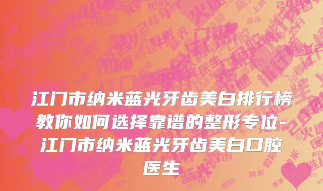 江门市纳米蓝光牙齿美白排行榜教你如何选择靠谱的整形专位-江门市纳米蓝光牙齿美白口腔医生