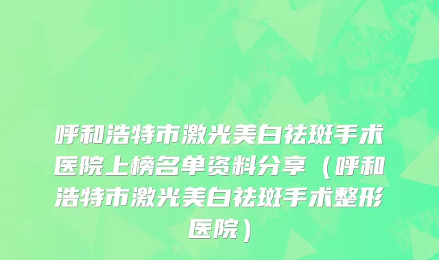 呼和浩特市激光美白祛斑手术医院上榜名单资料分享（呼和浩特市激光美白祛斑手术整形医院）
