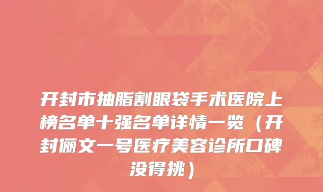 开封市抽脂割眼袋手术医院上榜名单十强名单详情一览（开封俪文一号医疗美容诊所口碑没得挑）