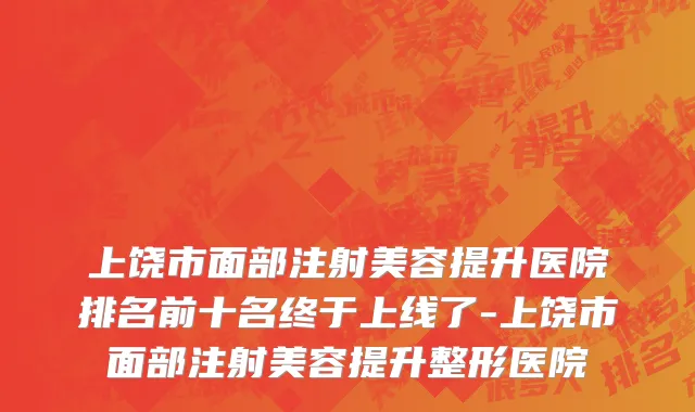 上饶市面部注射美容提升医院排名前十名终于上线了-上饶市面部注射美容提升整形医院