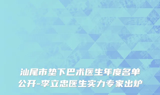 汕尾市垫下巴术医生年度名单公开-李立忠医生实力专家出炉