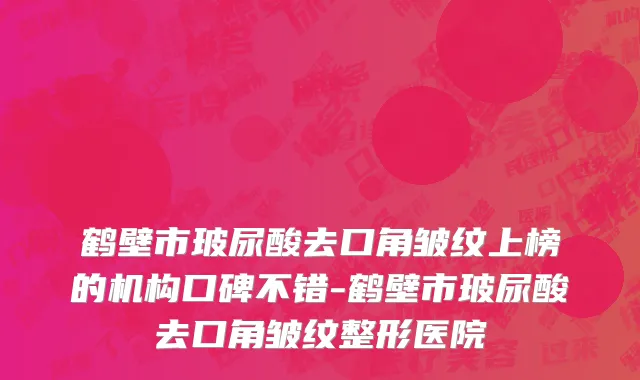 鹤壁市玻尿酸去口角皱纹上榜的机构口碑不错-鹤壁市玻尿酸去口角皱纹整形医院