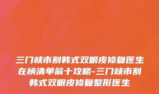 三门峡市割韩式双眼皮修复医生在榜清单前十攻略-三门峡市割韩式双眼皮修复整形医生