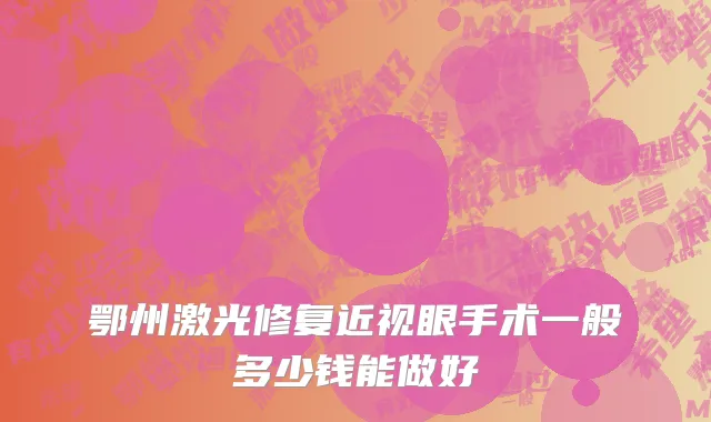 鄂州激光修复近视眼手术一般多少钱能做好