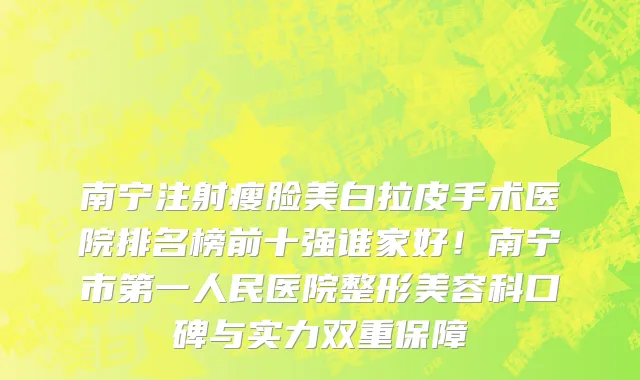 南宁注射瘦脸美白拉皮手术医院排名榜前十强谁家好!南宁市第一人民医院整形美容科口碑与实力双重保障