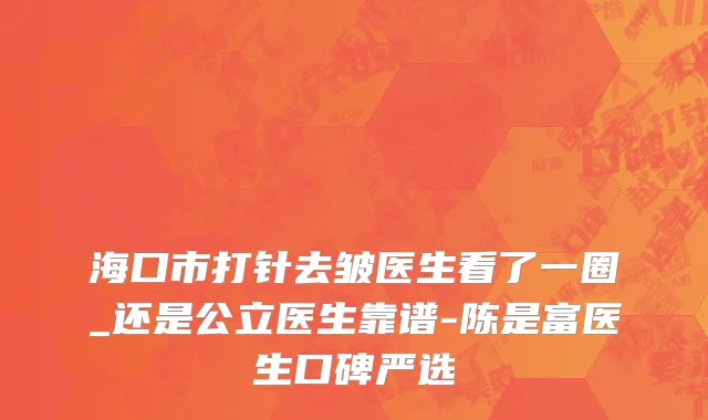 海口市打针去皱医生看了一圈_还是公立医生靠谱-陈是富医生口碑严选