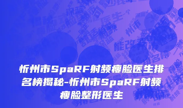 忻州市SpaRF射频瘦脸医生排名榜揭秘-忻州市SpaRF射频瘦脸整形医生