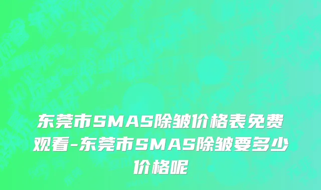 东莞市SMAS除皱价格表免费观看-东莞市SMAS除皱要多少价格呢