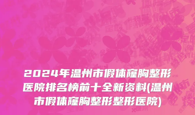 2024年温州市假体窿胸整形医院排名榜前十全新资料(温州市假体窿胸整形整形医院)