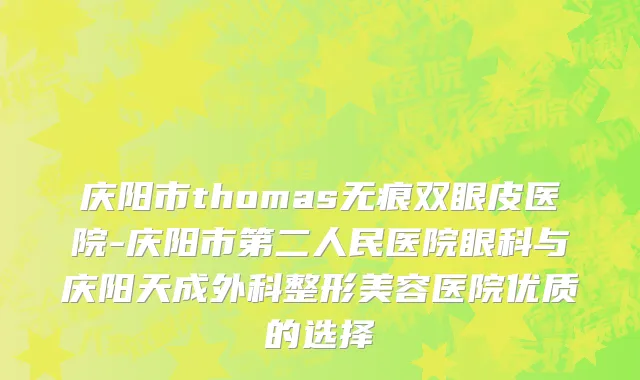 庆阳市thomas无痕双眼皮医院-庆阳市第二人民医院眼科与庆阳天成外科整形美容医院优质的选择