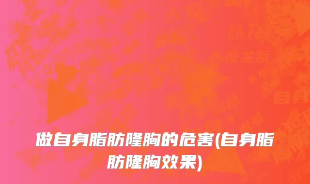 做自身脂肪隆胸的危害(自身脂肪隆胸效果)