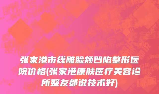 张家港市线雕脸颊凹陷整形医院价格(张家港康肤医疗美容诊所整友都说技术好)