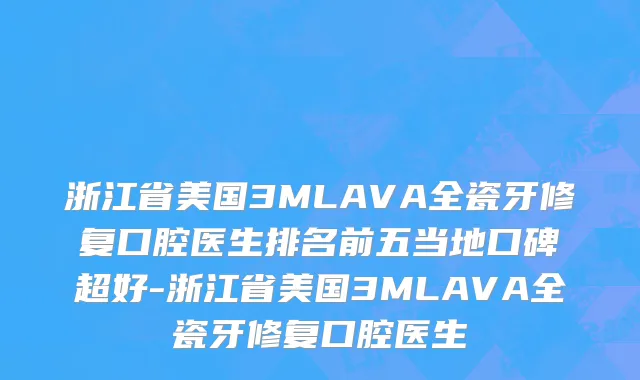 浙江省美国3MLAVA全瓷牙修复口腔医生排名前五当地口碑超好-浙江省美国3MLAVA全瓷牙修复口腔医生