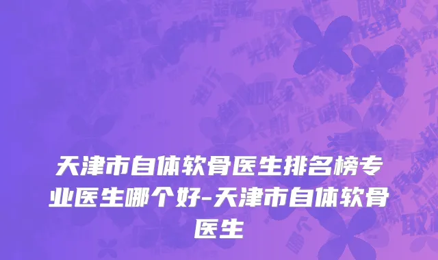 天津市自体软骨医生排名榜专业医生哪个好-天津市自体软骨医生