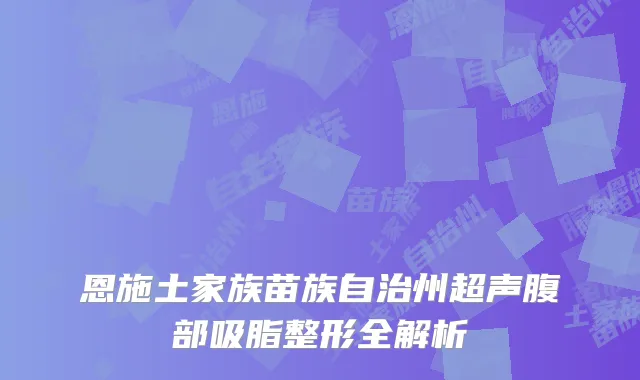 恩施土家族苗族自治州超声腹部吸脂整形全解析