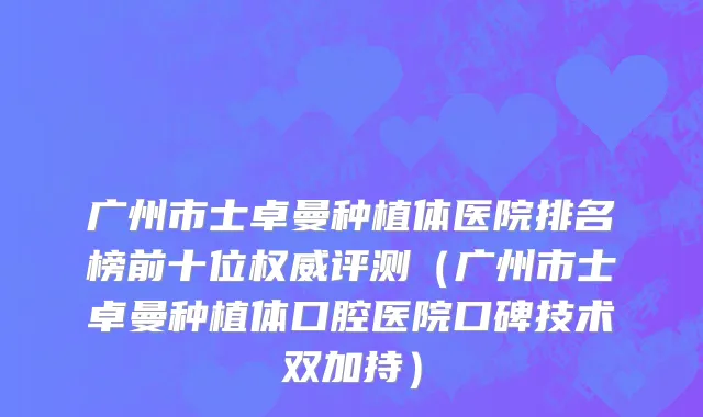 广州市士卓曼种植体医院排名榜前十位权威评测（广州市士卓曼种植体口腔医院口碑技术双加持）