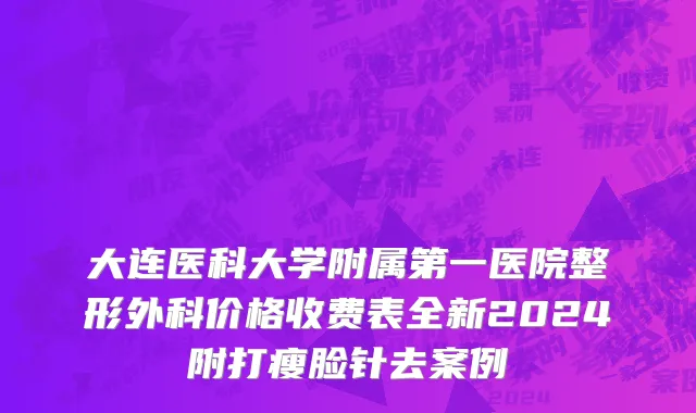 大连医科大学附属第一医院整形外科价格收费表全新2024附打瘦脸针去案例