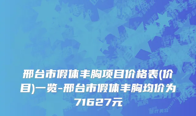 邢台市假体丰胸项目价格表(价目)一览-邢台市假体丰胸均价为71627元