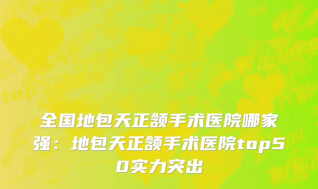 全国地包天正颔手术医院哪家强：地包天正颔手术医院top50实力突出