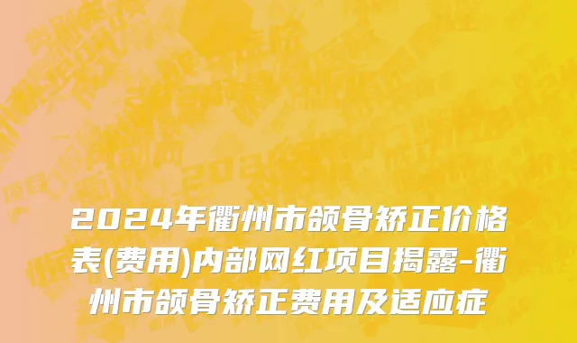 2024年衢州市颌骨矫正价格表(费用)内部网红项目揭露-衢州市颌骨矫正费用及适应症