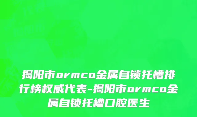 揭阳市ormco金属自锁托槽排行榜权威代表-揭阳市ormco金属自锁托槽口腔医生