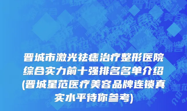 晋城市激光祛痣治疗整形医院综合实力前十强排名名单介绍(晋城星范医疗美容品牌连锁真实水平待你参考)