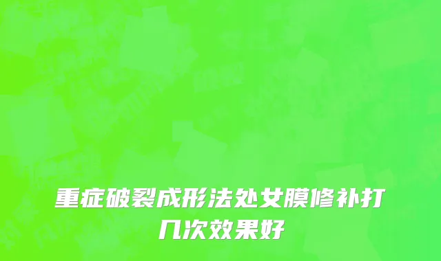 重症破裂成形法处女膜修补打几次效果好