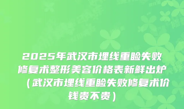 2025年武汉市埋线重睑失败修复术整形美容价格表新鲜出炉（武汉市埋线重睑失败修复术价钱贵不贵）