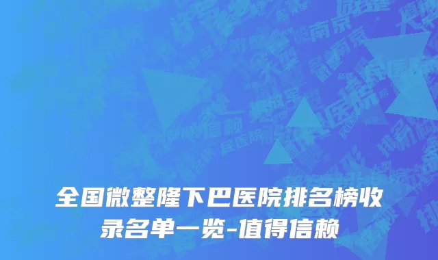 全国微整隆下巴医院排名榜收录名单一览-值得信赖