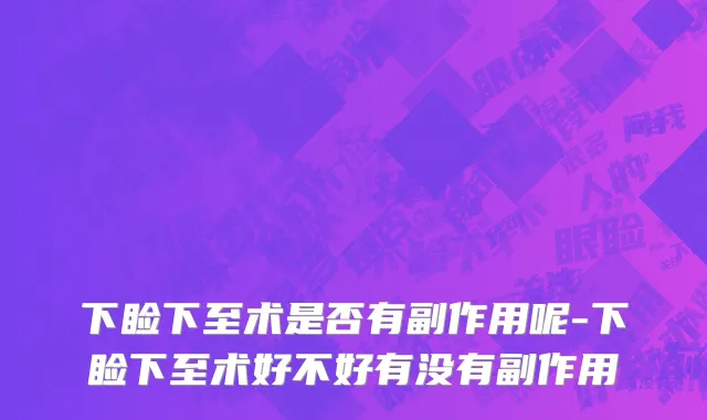 下睑下至术是否有副作用呢-下睑下至术好不好有没有副作用