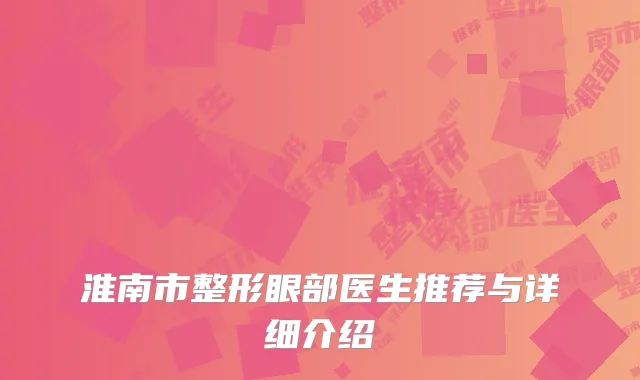 淮南市整形眼部医生推荐与详细介绍