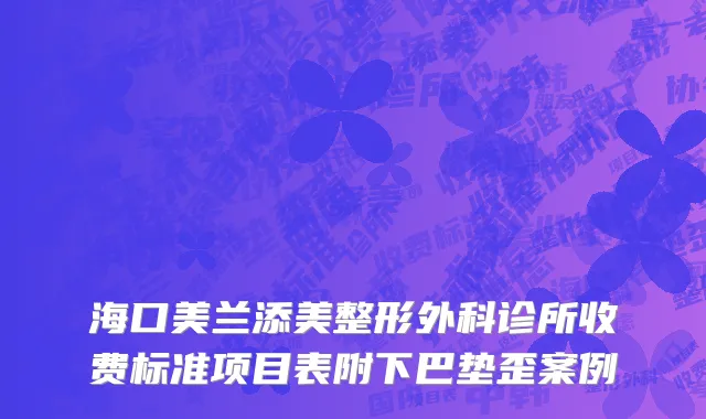 海口美兰添美整形外科诊所收费标准项目表附下巴垫歪案例
