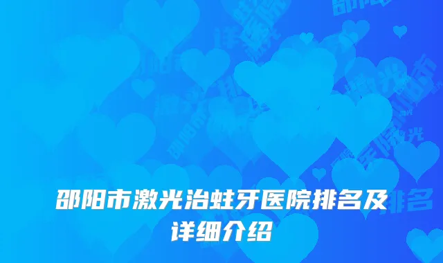 邵阳市激光治蛀牙医院排名及详细介绍