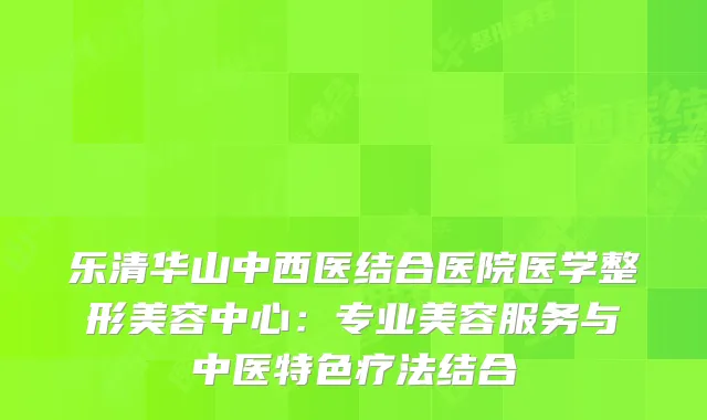 乐清华山中西医结合医院医学整形美容中心：专业美容服务与中医特色疗法结合
