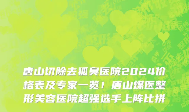 唐山切除去狐臭医院2024价格表及专家一览！唐山煤医整形美容医院超强选手上阵比拼