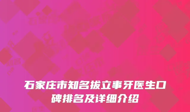 石家庄市知名拔立事牙医生口碑排名及详细介绍