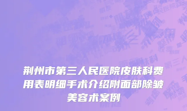 荆州市第三人民医院皮肤科费用表明细手术介绍附面部除皱美容术案例