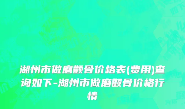 湖州市做磨颧骨价格表(费用)查询如下-湖州市做磨颧骨价格行情