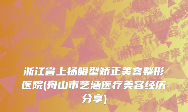 浙江省上扬眼型矫正美容整形医院(舟山市艺涵医疗美容经历分享)