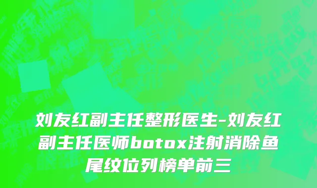 刘友红副主任整形医生-刘友红副主任医师botox注射消除鱼尾纹位列榜单前三