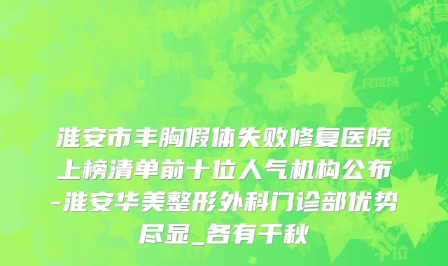淮安市丰胸假体失败修复医院上榜清单前十位人气机构公布-淮安华美整形外科门诊部优势尽显_各有千秋