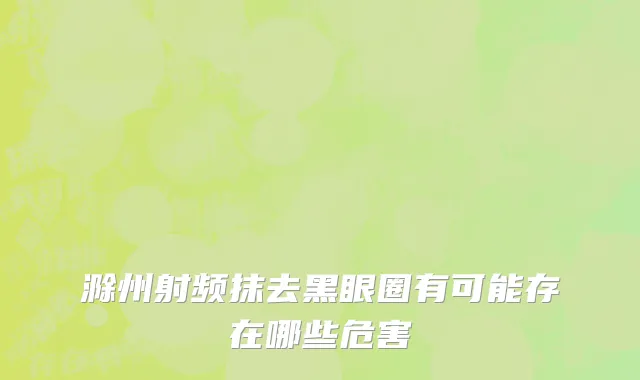 滁州射频抹去黑眼圈有可能存在哪些危害